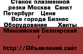 Станок плазменной резки Москва, Санкт-Петербург › Цена ­ 890 000 - Все города Бизнес » Оборудование   . Ханты-Мансийский,Белоярский г.